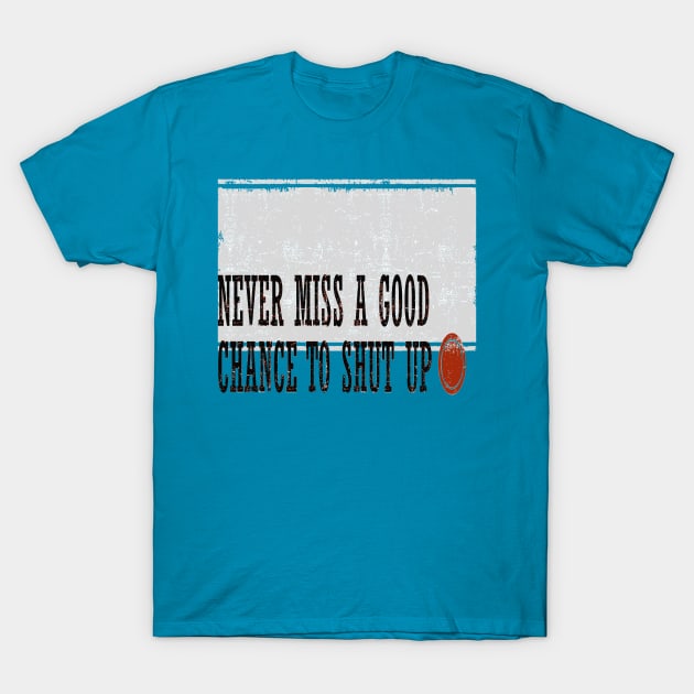 Never Miss a Good Chance To Shut Up T-Shirt by taiche